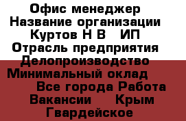 Офис-менеджер › Название организации ­ Куртов Н.В., ИП › Отрасль предприятия ­ Делопроизводство › Минимальный оклад ­ 25 000 - Все города Работа » Вакансии   . Крым,Гвардейское